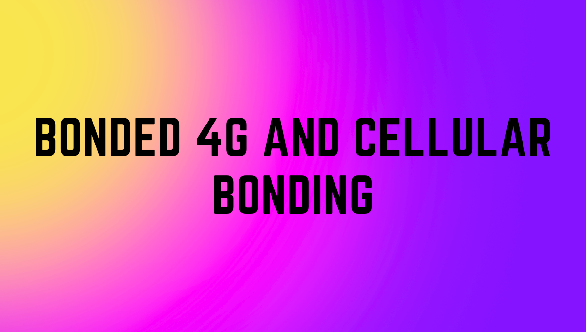 Bonded 4G and Cellular Bonding